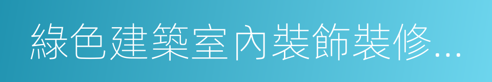 綠色建築室內裝飾裝修評價標准的同義詞
