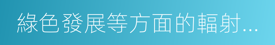 綠色發展等方面的輻射帶動的同義詞