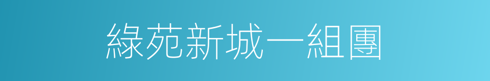 綠苑新城一組團的同義詞