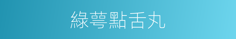 綠萼點舌丸的同義詞