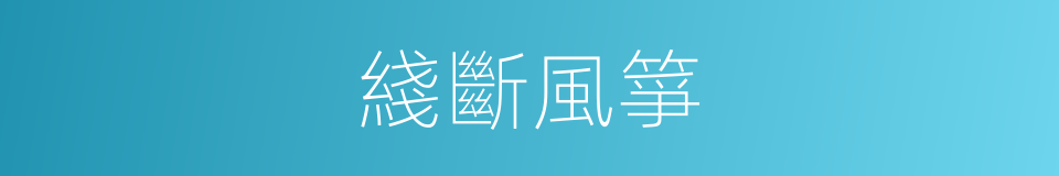 綫斷風箏的意思