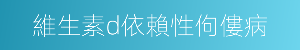 維生素d依賴性佝僂病的同義詞