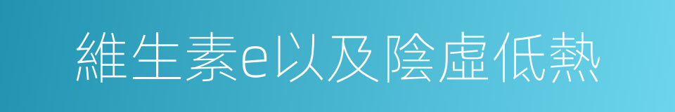 維生素e以及陰虛低熱的同義詞