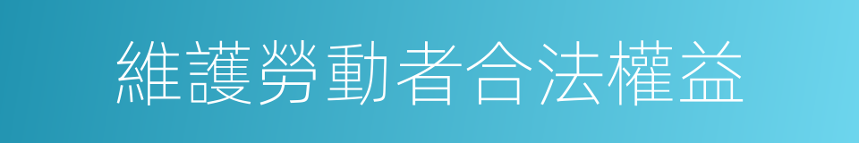 維護勞動者合法權益的同義詞