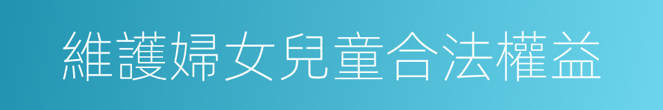 維護婦女兒童合法權益的同義詞
