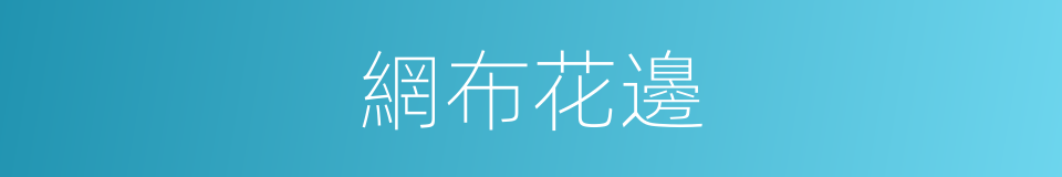 網布花邊的同義詞