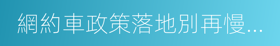 網約車政策落地別再慢吞吞的同義詞