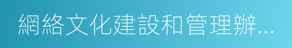 網絡文化建設和管理辦公室的同義詞