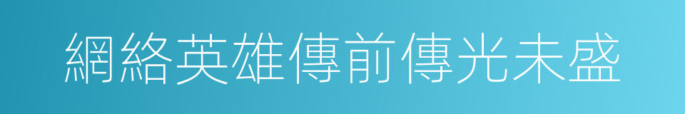 網絡英雄傳前傳光未盛的同義詞