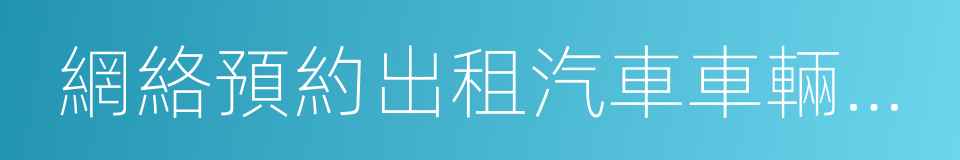 網絡預約出租汽車車輛初審證明的同義詞