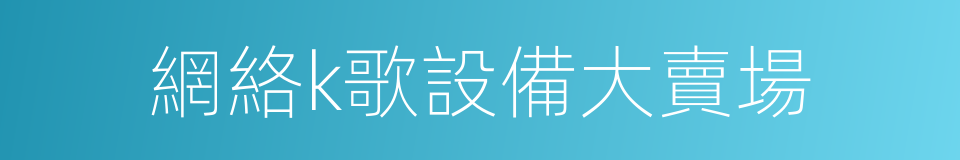 網絡k歌設備大賣場的同義詞