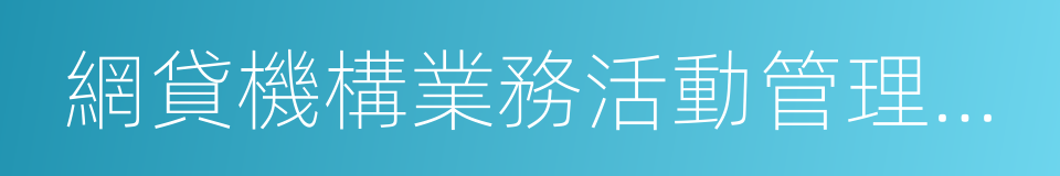 網貸機構業務活動管理暫行辦法的同義詞