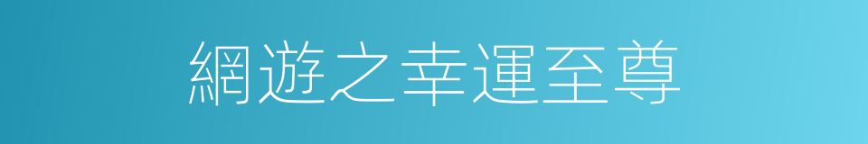 網遊之幸運至尊的同義詞