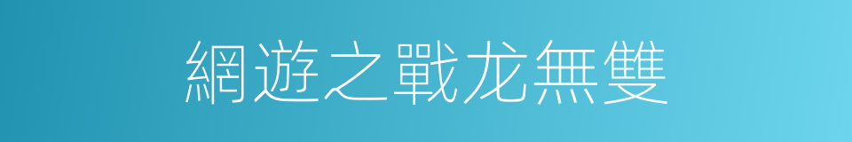 網遊之戰龙無雙的同義詞
