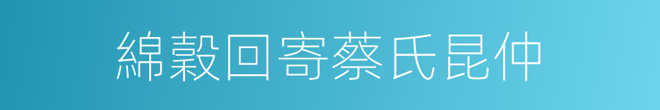 綿穀回寄蔡氏昆仲的同義詞