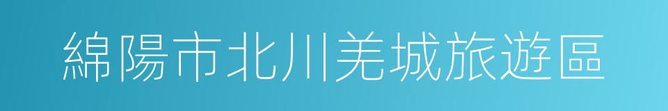 綿陽市北川羌城旅遊區的同義詞