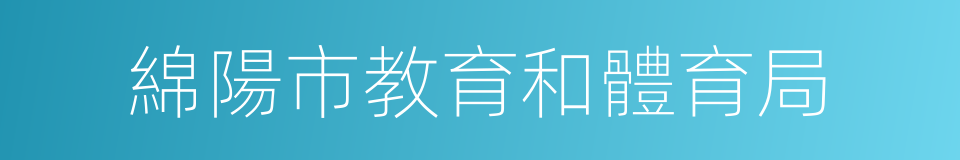 綿陽市教育和體育局的同義詞