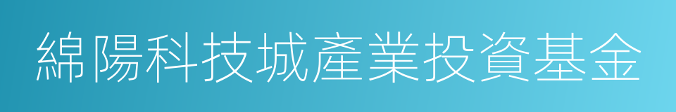 綿陽科技城產業投資基金的同義詞