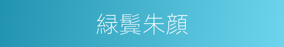 緑鬓朱顔的同义词