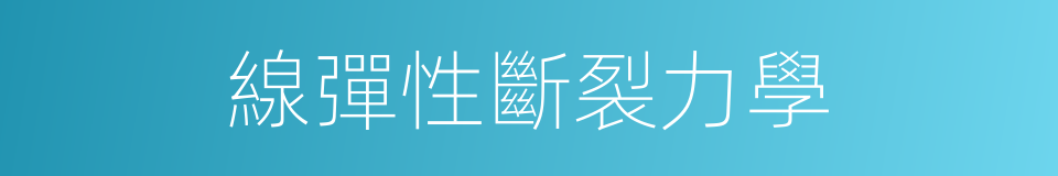 線彈性斷裂力學的同義詞