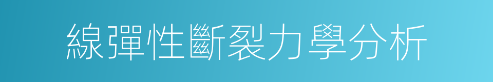 線彈性斷裂力學分析的同義詞