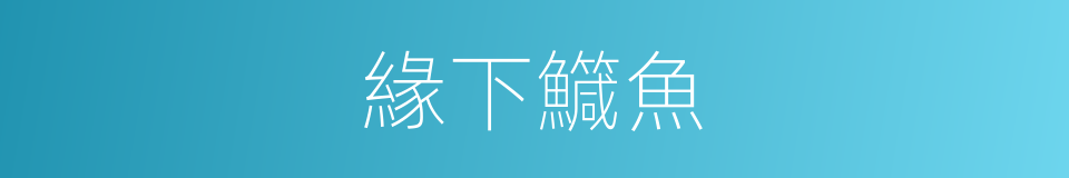 緣下鱵魚的同義詞