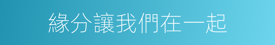緣分讓我們在一起的同義詞