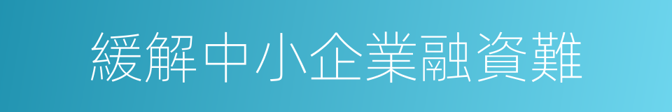 緩解中小企業融資難的同義詞