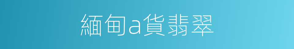緬甸a貨翡翠的同義詞