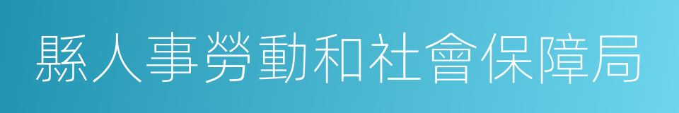 縣人事勞動和社會保障局的同義詞