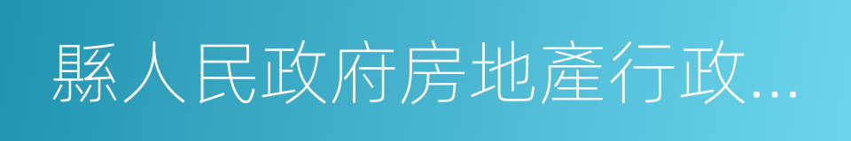 縣人民政府房地產行政主管部門的同義詞