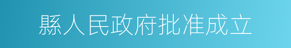 縣人民政府批准成立的同義詞