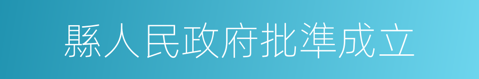 縣人民政府批準成立的同義詞