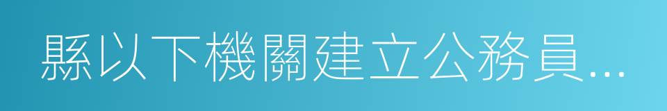 縣以下機關建立公務員職務與職級並行制度的同義詞