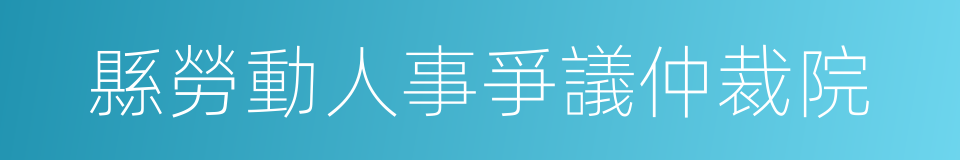 縣勞動人事爭議仲裁院的同義詞