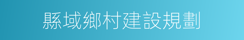 縣域鄉村建設規劃的同義詞