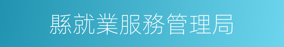 縣就業服務管理局的同義詞