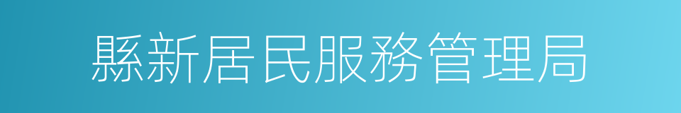 縣新居民服務管理局的同義詞