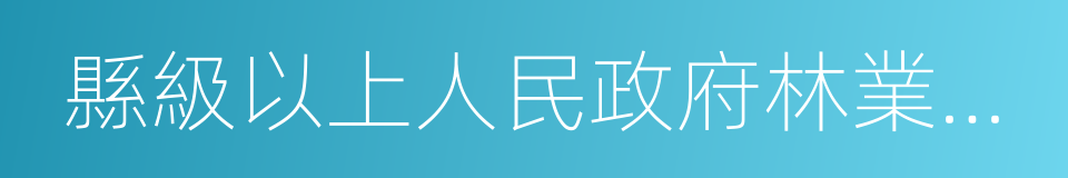 縣級以上人民政府林業行政主管部門的同義詞