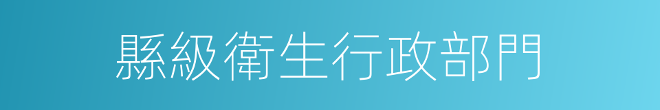 縣級衛生行政部門的同義詞