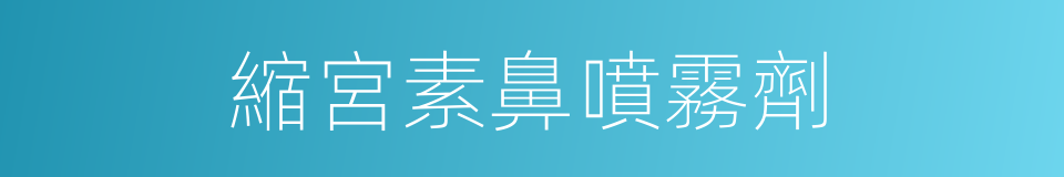 縮宮素鼻噴霧劑的同義詞
