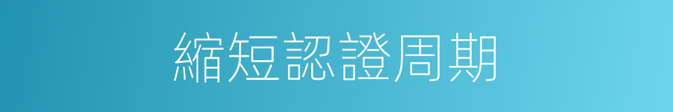 縮短認證周期的同義詞