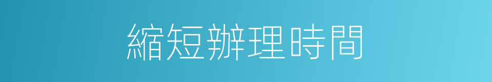 縮短辦理時間的同義詞
