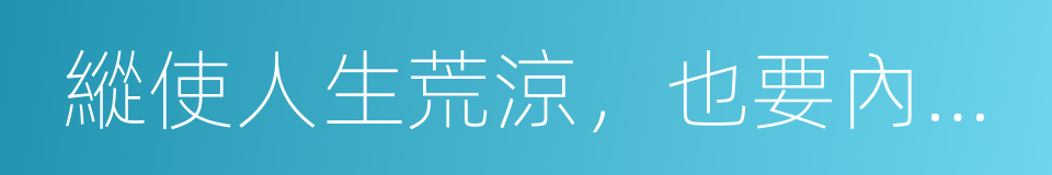 縱使人生荒涼，也要內心繁華的同義詞