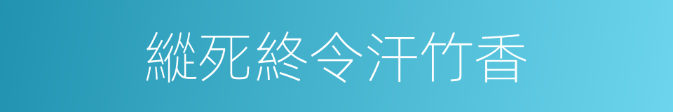 縱死終令汗竹香的同義詞