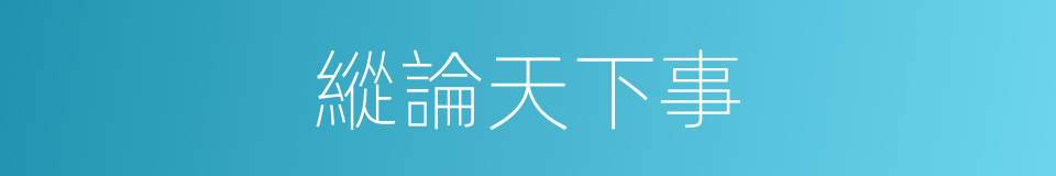 縱論天下事的同義詞