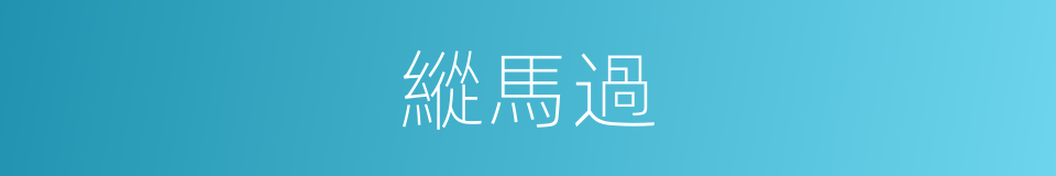 縱馬過的同義詞