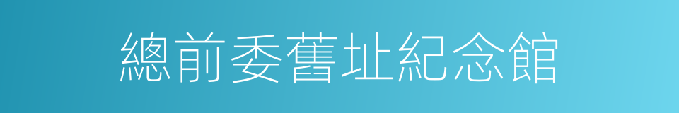 總前委舊址紀念館的同義詞