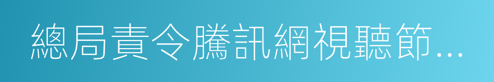 總局責令騰訊網視聽節目深入整改的同義詞