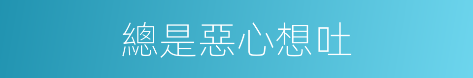 總是惡心想吐的同義詞